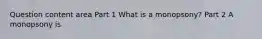 Question content area Part 1 What is a​ monopsony? Part 2 A monopsony is