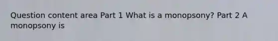 Question content area Part 1 What is a​ monopsony? Part 2 A monopsony is