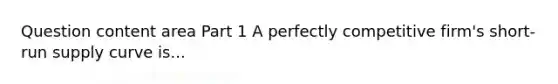 Question content area Part 1 A perfectly competitive​ firm's short-run supply curve is...