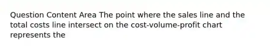 Question Content Area The point where the sales line and the total costs line intersect on the cost-volume-profit chart represents the