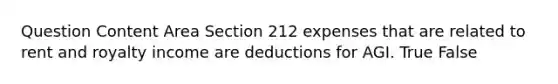 Question Content Area Section 212 expenses that are related to rent and royalty income are deductions for AGI. True False