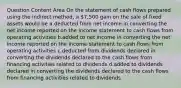 Question Content Area On the statement of cash flows prepared using the indirect method, a 7,500 gain on the sale of fixed assets would be a.deducted from net income in converting the net income reported on the income statement to cash flows from operating activities b.added to net income in converting the net income reported on the income statement to cash flows from operating activities c.deducted from dividends declared in converting the dividends declared to the cash flows from financing activities related to dividends d.added to dividends declared in converting the dividends declared to the cash flows from financing activities related to dividends