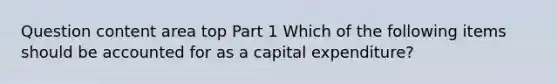 Question content area top Part 1 Which of the following items should be accounted for as a capital​ expenditure?