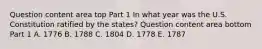 Question content area top Part 1 In what year was the U.S. Constitution ratified by the​ states? Question content area bottom Part 1 A. 1776 B. 1788 C. 1804 D. 1778 E. 1787