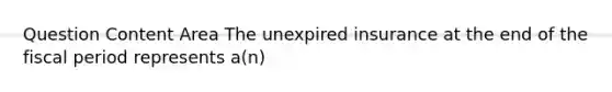 Question Content Area The unexpired insurance at the end of the fiscal period represents a(n)