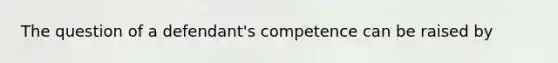 The question of a defendant's competence can be raised by