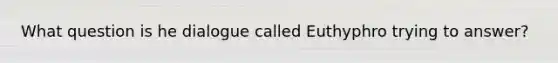 What question is he dialogue called Euthyphro trying to answer?