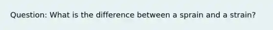 Question: What is the difference between a sprain and a strain?