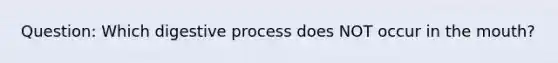 Question: Which digestive process does NOT occur in <a href='https://www.questionai.com/knowledge/krBoWYDU6j-the-mouth' class='anchor-knowledge'>the mouth</a>?