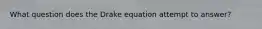 What question does the Drake equation attempt to answer?