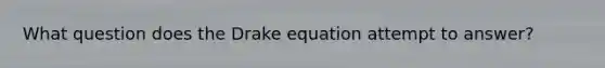 What question does the Drake equation attempt to answer?