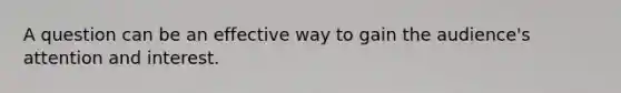 A question can be an effective way to gain the audience's attention and interest.