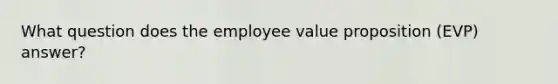 What question does the employee value proposition (EVP) answer?