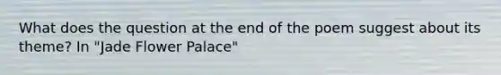 What does the question at the end of the poem suggest about its theme? In "Jade Flower Palace"