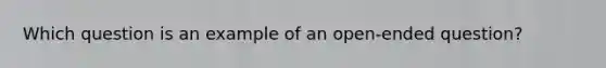 Which question is an example of an open-ended question?