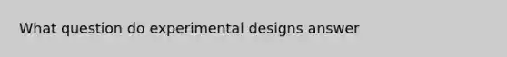 What question do experimental designs answer