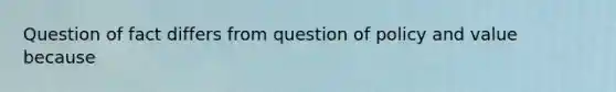 Question of fact differs from question of policy and value because