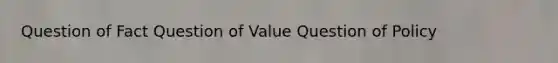 Question of Fact Question of Value Question of Policy