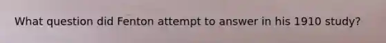 What question did Fenton attempt to answer in his 1910 study?