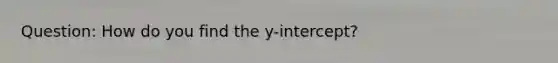 Question: How do you find the y-intercept?