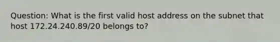 Question: What is the first valid host address on the subnet that host 172.24.240.89/20 belongs to?