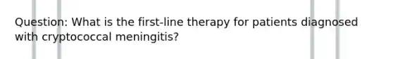 Question: What is the first-line therapy for patients diagnosed with cryptococcal meningitis?