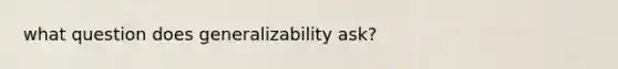 what question does generalizability ask?