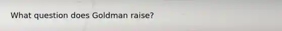 What question does Goldman raise?