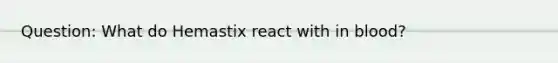 Question: What do Hemastix react with in blood?
