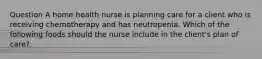 Question A home health nurse is planning care for a client who is receiving chemotherapy and has neutropenia. Which of the following foods should the nurse include in the client's plan of care?