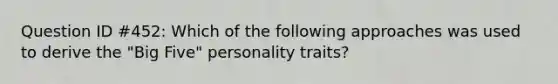 Question ID #452: Which of the following approaches was used to derive the "Big Five" personality traits?