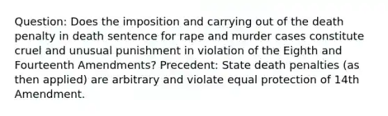 Question: Does the imposition and carrying out of the death penalty in death sentence for rape and murder cases constitute cruel and unusual punishment in violation of the Eighth and Fourteenth Amendments? Precedent: State death penalties (as then applied) are arbitrary and violate equal protection of 14th Amendment.