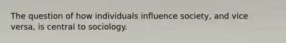 The question of how individuals influence society, and vice versa, is central to sociology.