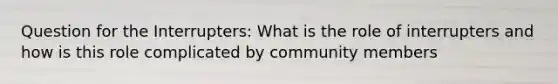 Question for the Interrupters: What is the role of interrupters and how is this role complicated by community members