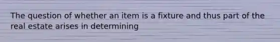 The question of whether an item is a fixture and thus part of the real estate arises in determining