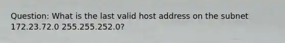 Question: What is the last valid host address on the subnet 172.23.72.0 255.255.252.0?