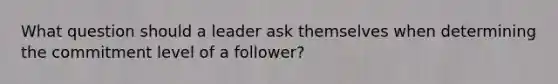 What question should a leader ask themselves when determining the commitment level of a follower?