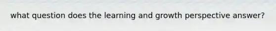 what question does the learning and growth perspective answer?