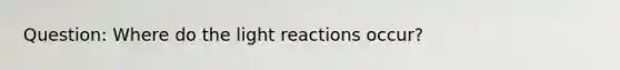 Question: Where do the <a href='https://www.questionai.com/knowledge/kSUoWrrvoC-light-reactions' class='anchor-knowledge'>light reactions</a> occur?