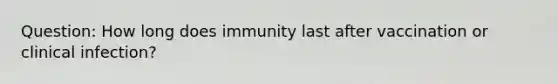 Question: How long does immunity last after vaccination or clinical infection?