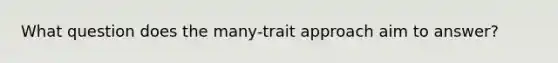 What question does the many-trait approach aim to answer?