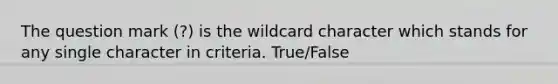 The question mark (?) is the wildcard character which stands for any single character in criteria. True/False