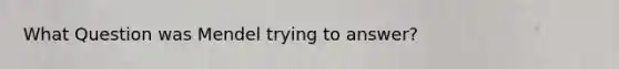 What Question was Mendel trying to answer?