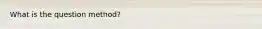 What is the question method?