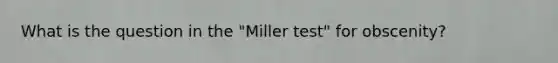 What is the question in the "Miller test" for obscenity?