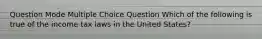 Question Mode Multiple Choice Question Which of the following is true of the income tax laws in the United States?