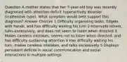 Question A mother states that her 7-year-old boy was recently diagnosed with attention deficit hyperactivity disorder (inattentive type). What symptom would best support this diagnosis? Answer Choices 1 Difficulty organizing tasks, fidgets with hands, and has difficulty waiting his turn 2 Interrupts others, talks excessively, and does not seem to listen when directed 3 Makes careless mistakes, seems not to listen when directed, and has difficulty sustaining attention 4 Has difficulty waiting his turn, makes careless mistakes, and talks excessively 5 Displays persistent deficits in social communication and social interactions in multiple settings