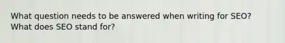What question needs to be answered when writing for SEO? What does SEO stand for?