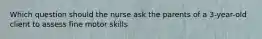 Which question should the nurse ask the parents of a 3-year-old client to assess fine motor skills