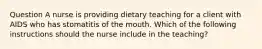 Question A nurse is providing dietary teaching for a client with AIDS who has stomatitis of the mouth. Which of the following instructions should the nurse include in the teaching?